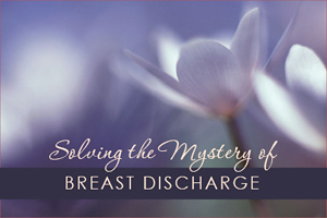 Solving The Mystery of Breast Discharge